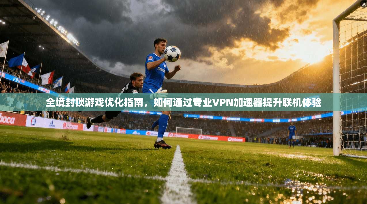 全境封锁游戏优化指南，如何通过专业VPN加速器提升联机体验