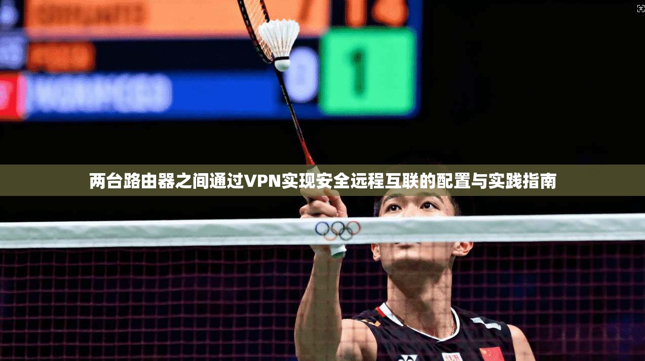 两台路由器之间通过VPN实现安全远程互联的配置与实践指南