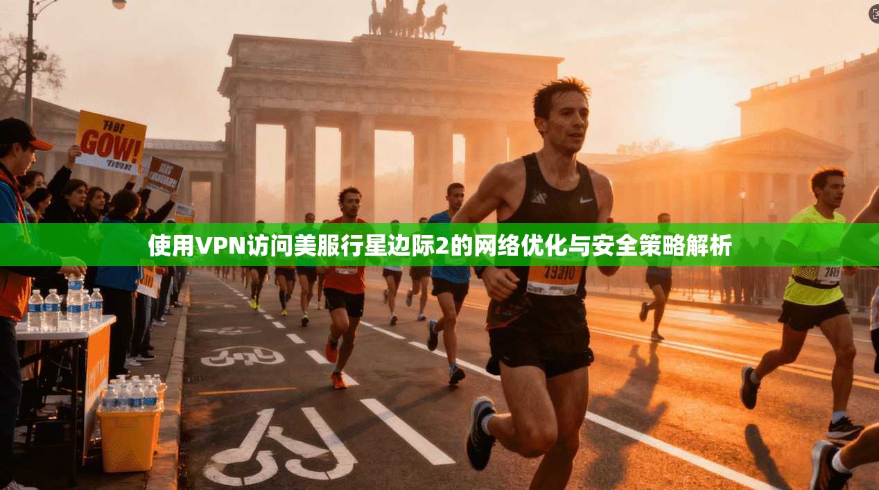 使用VPN访问美服行星边际2的网络优化与安全策略解析