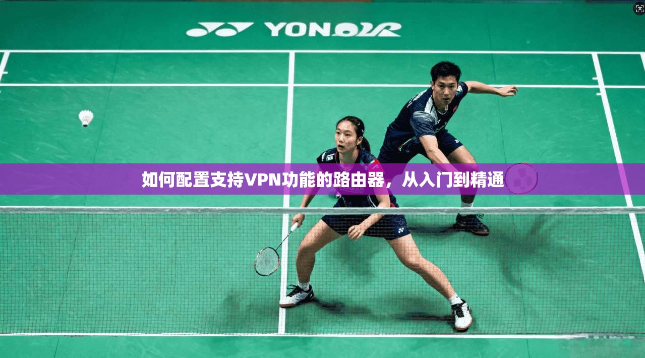 如何配置支持VPN功能的路由器，从入门到精通