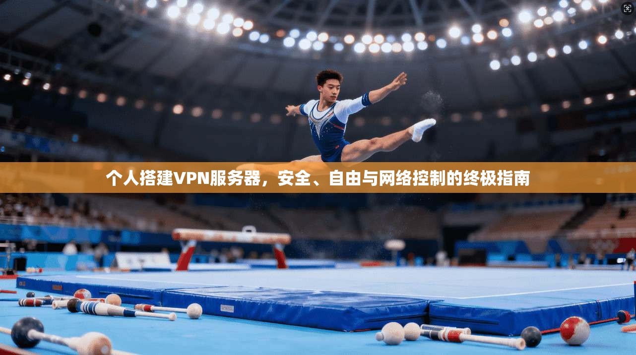个人搭建VPN服务器，安全、自由与网络控制的终极指南