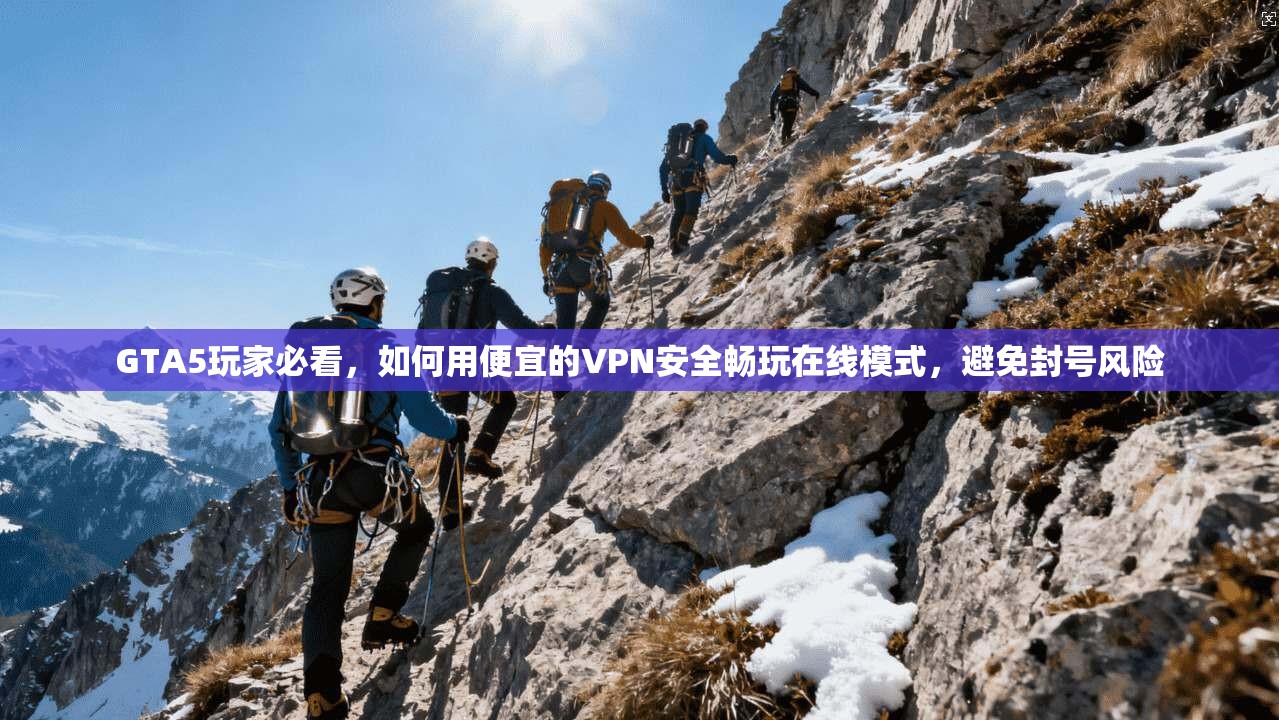 GTA5玩家必看，如何用便宜的VPN安全畅玩在线模式，避免封号风险