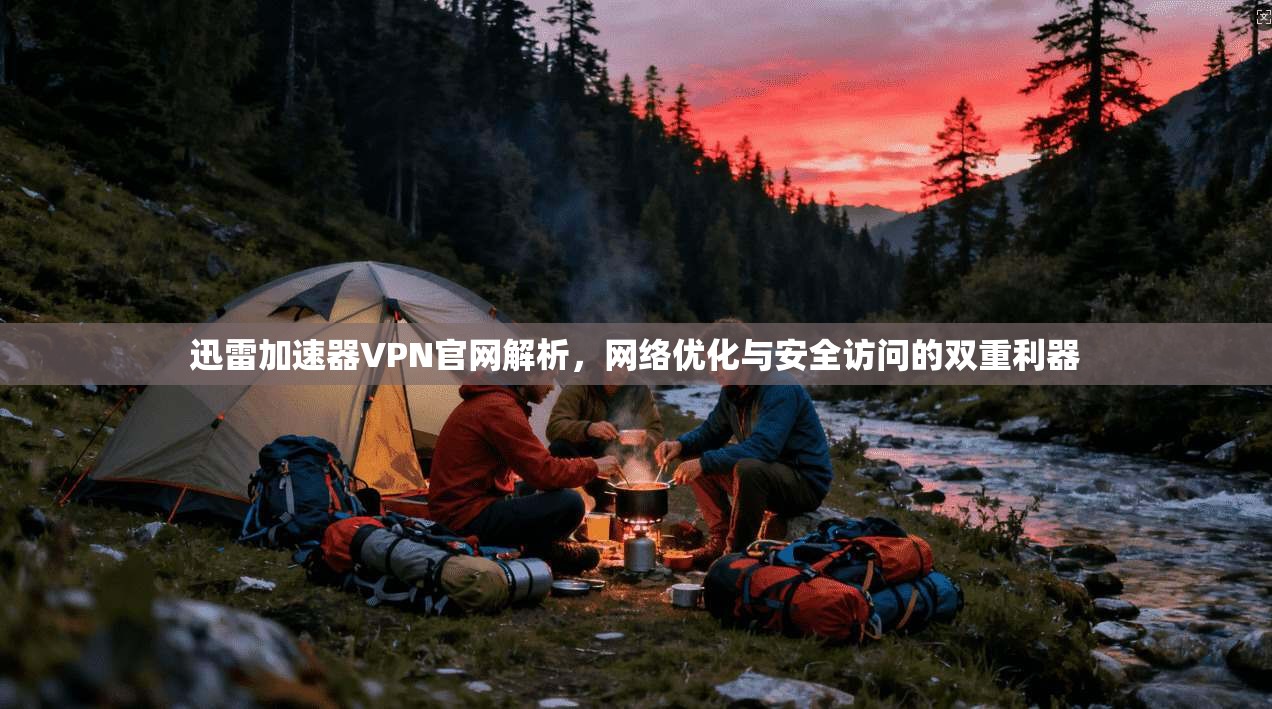 迅雷加速器VPN官网解析，网络优化与安全访问的双重利器
