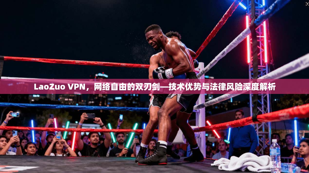 LaoZuo VPN,网络自由的双刃剑—技术优势与法律风险深度解析 LaoZuo VPN,网络自由的双刃剑—技术优势与法律风险深度解析