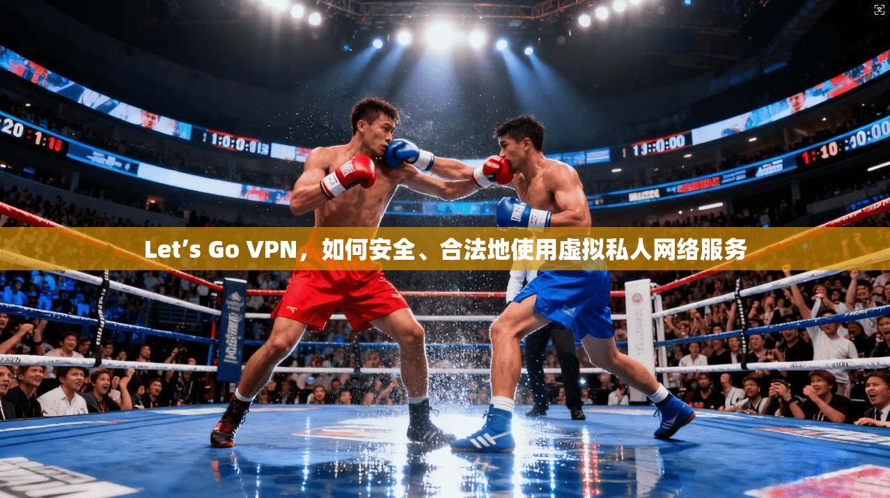 Let’s Go VPN，如何安全、合法地使用虚拟私人网络服务