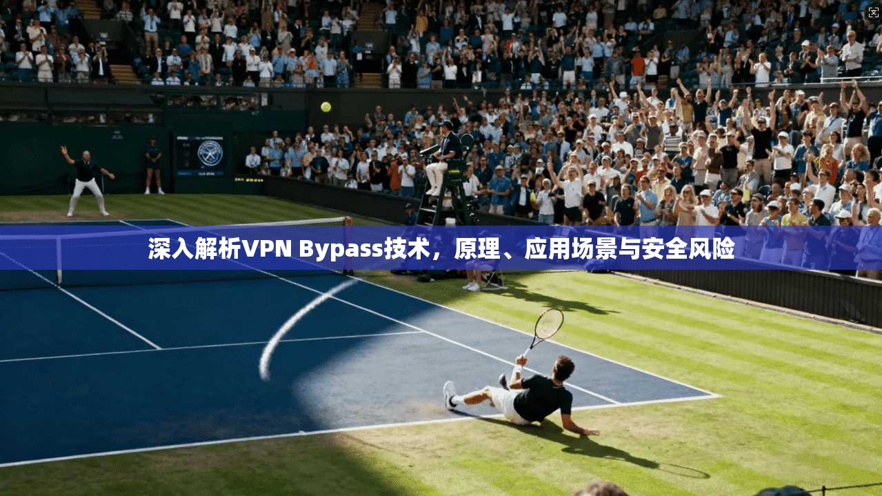 深入解析VPN Bypass技术，原理、应用场景与安全风险