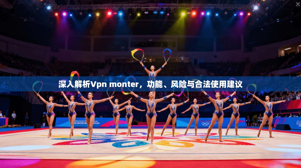 深入解析Vpn monter，功能、风险与合法使用建议