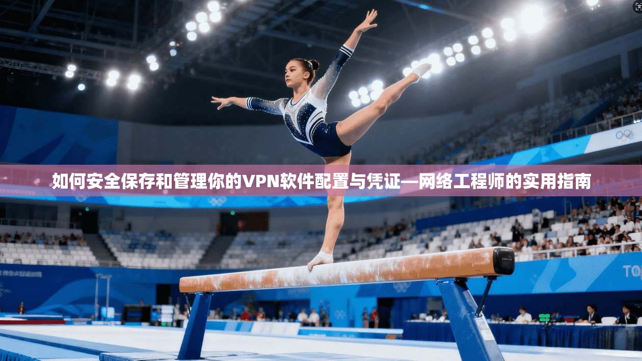 如何安全保存和管理你的VPN软件配置与凭证—网络工程师的实用指南 如何安全保存和管理你的VPN软件配置与凭证—网络工程师的实用指南