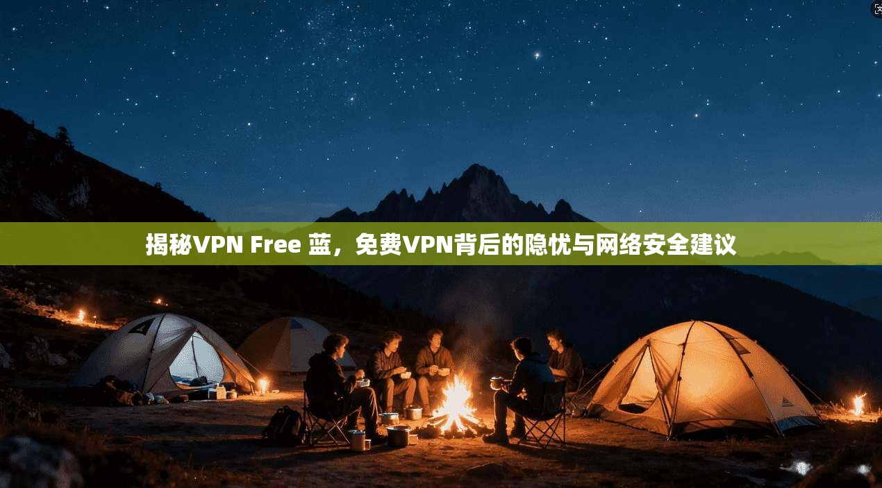 揭秘VPN Free 蓝，免费VPN背后的隐忧与网络安全建议