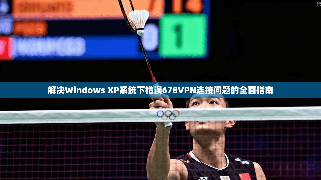 解决Windows XP系统下错误678VPN连接问题的全面指南