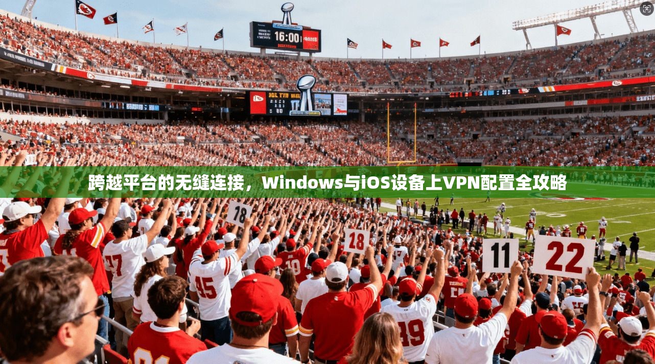 跨越平台的无缝连接,Windows与iOS设备上VPN配置全攻略 跨越平台的无缝连接,Windows与iOS设备上VPN配置全攻略