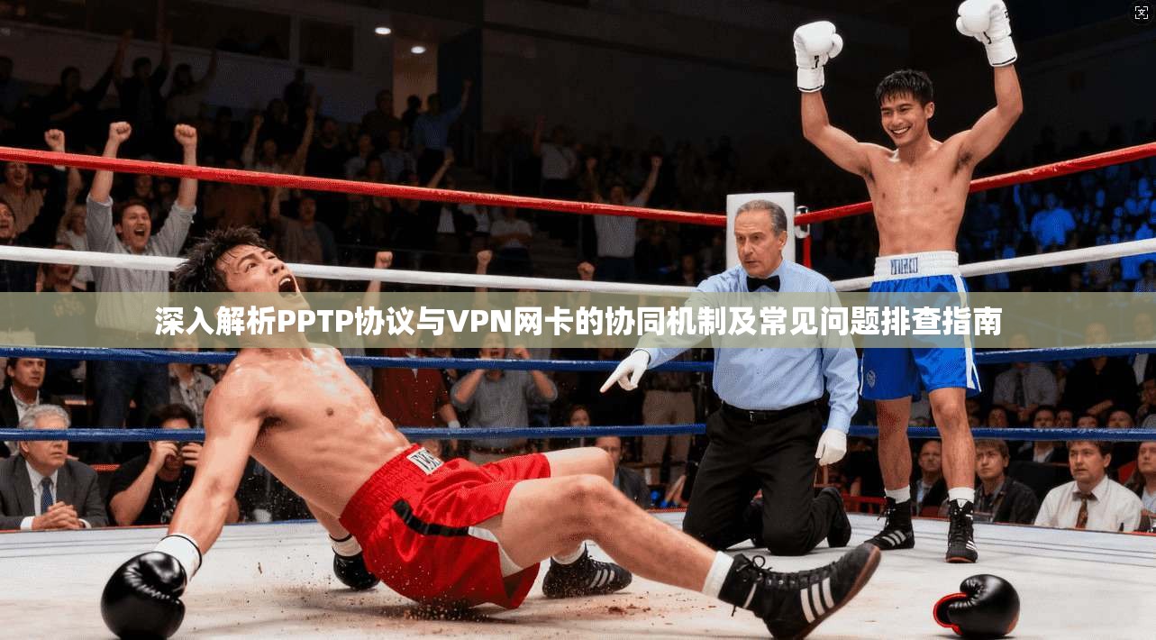 深入解析PPTP协议与VPN网卡的协同机制及常见问题排查指南