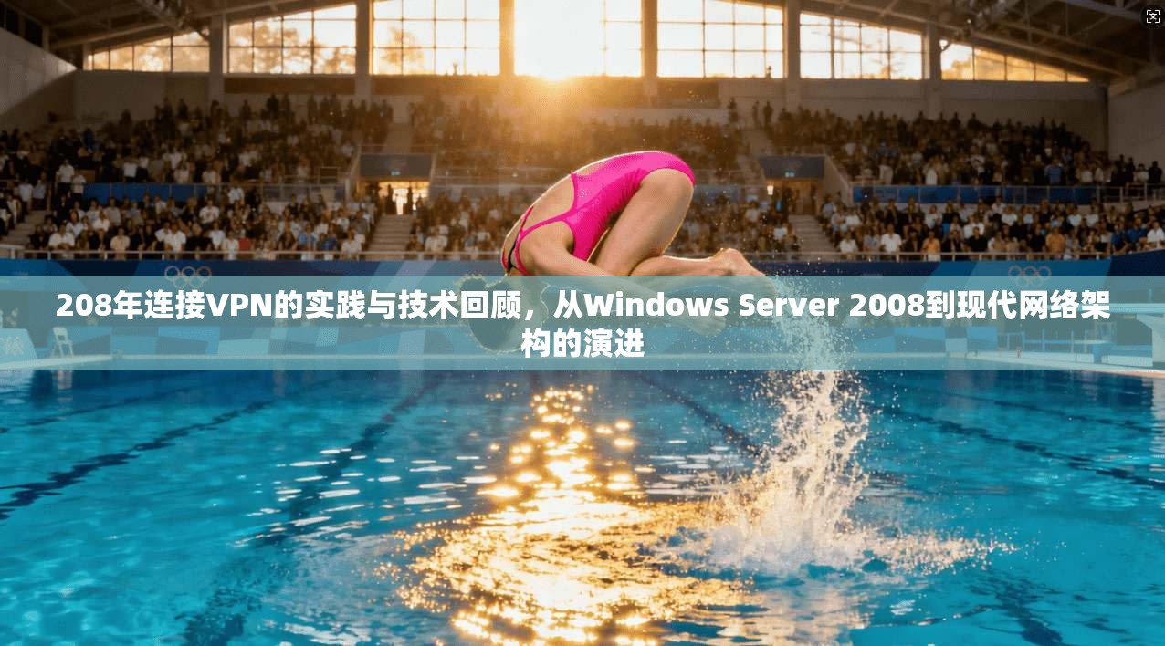 208年连接VPN的实践与技术回顾，从Windows Server 2008到现代网络架构的演进
