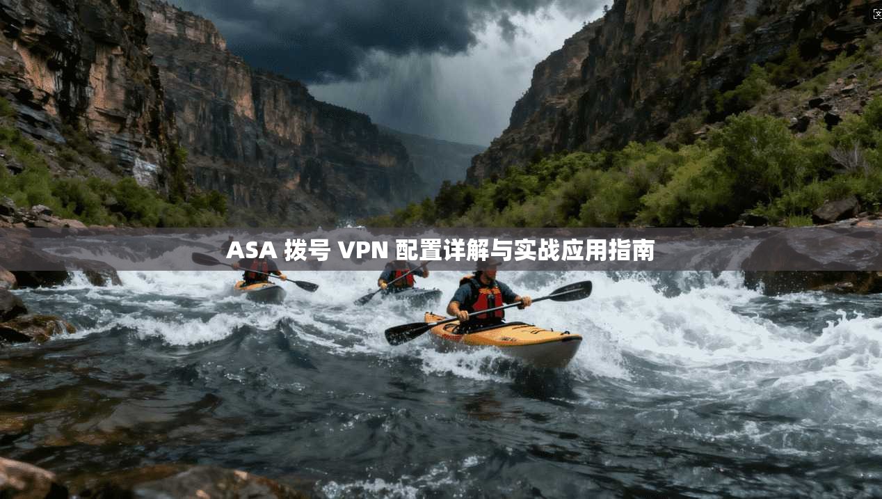 ASA 拨号 VPN 配置详解与实战应用指南