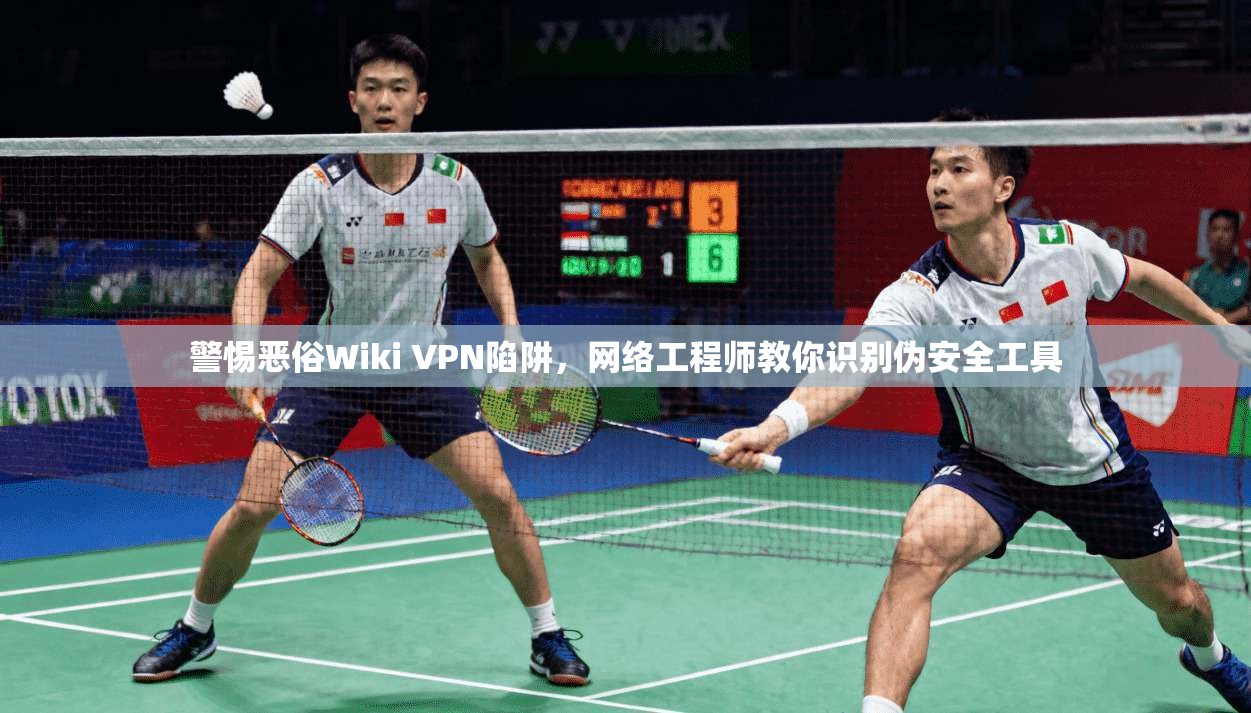警惕恶俗Wiki VPN陷阱，网络工程师教你识别伪安全工具