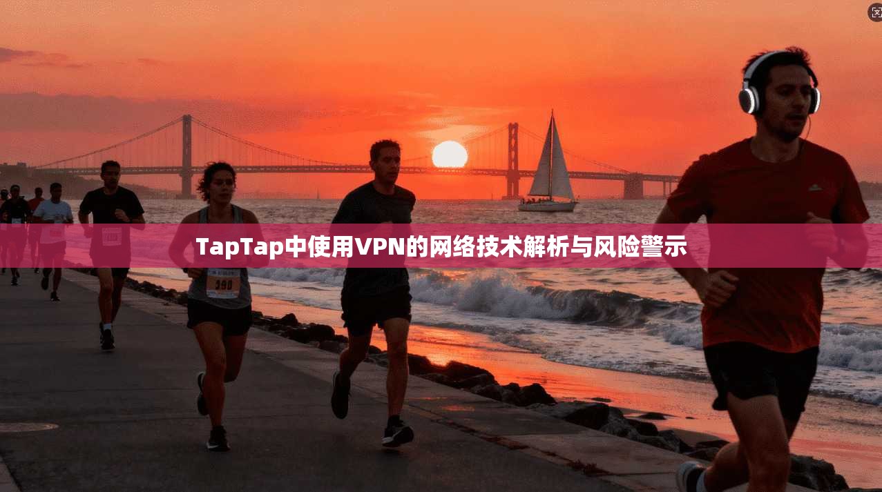 TapTap中使用VPN的网络技术解析与风险警示