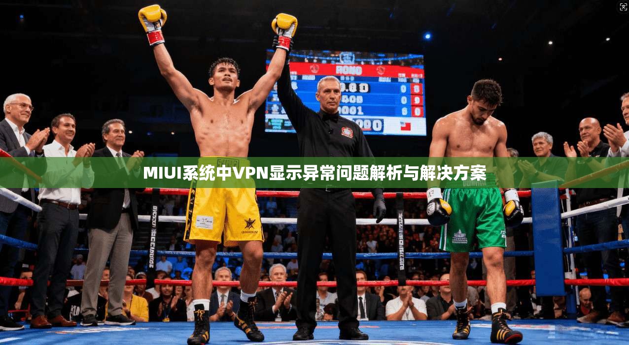 MIUI系统中VPN显示异常问题解析与解决方案