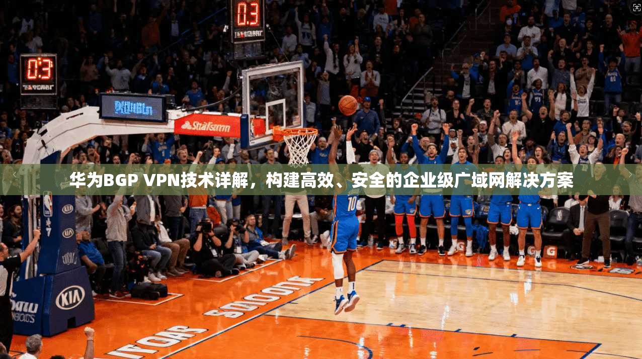 华为BGP VPN技术详解，构建高效、安全的企业级广域网解决方案