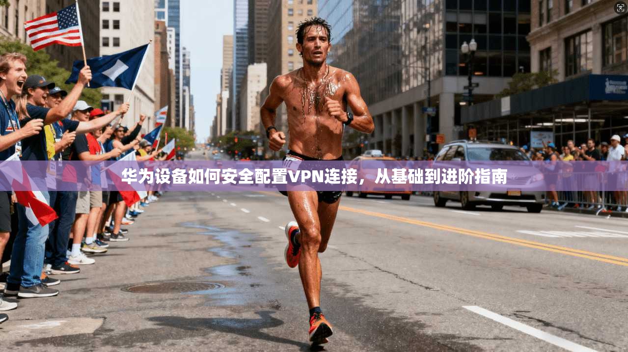 华为设备如何安全配置VPN连接,从基础到进阶指南 华为设备如何安全配置VPN连接,从基础到进阶指南