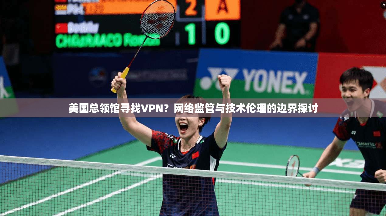 美国总领馆寻找VPN？网络监管与技术伦理的边界探讨