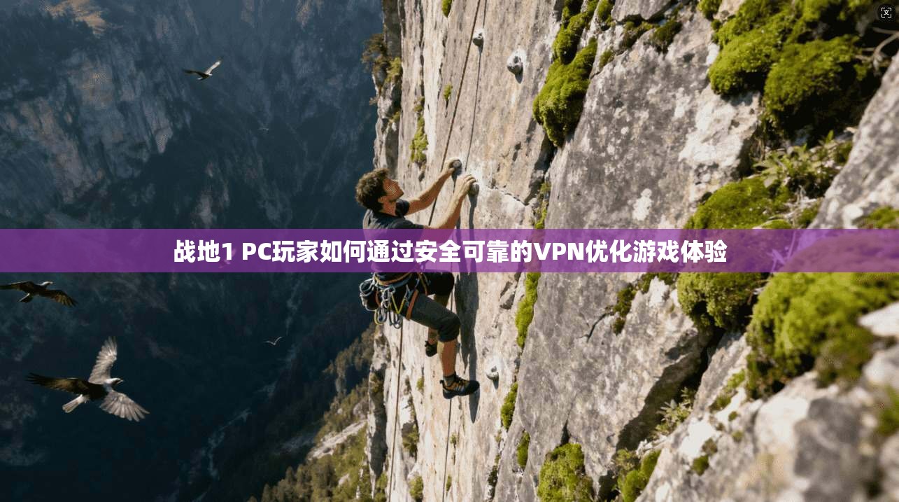 战地1 PC玩家如何通过安全可靠的VPN优化游戏体验