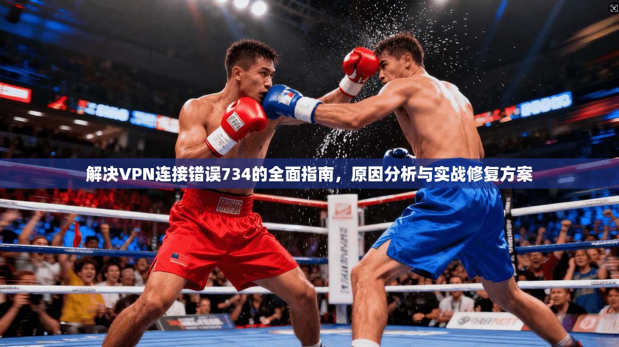 解决VPN连接错误734的全面指南，原因分析与实战修复方案