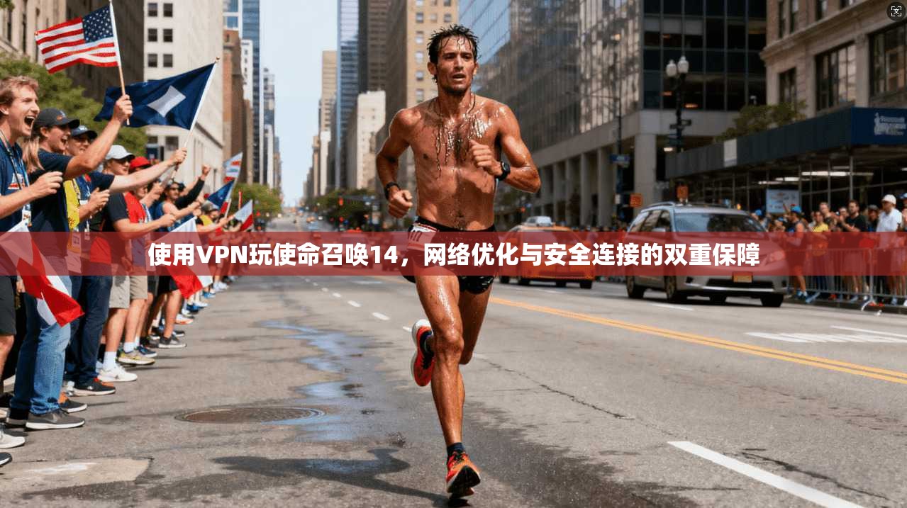 使用VPN玩使命召唤14，网络优化与安全连接的双重保障