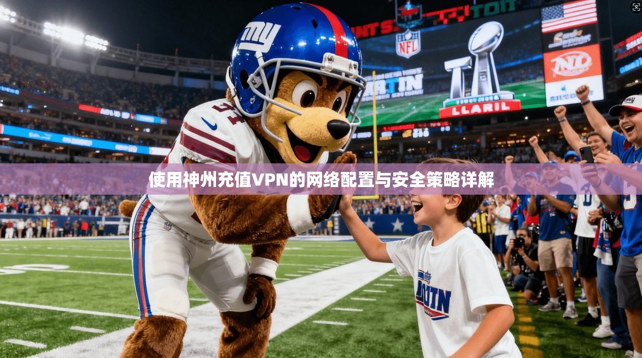 使用神州充值VPN的网络配置与安全策略详解