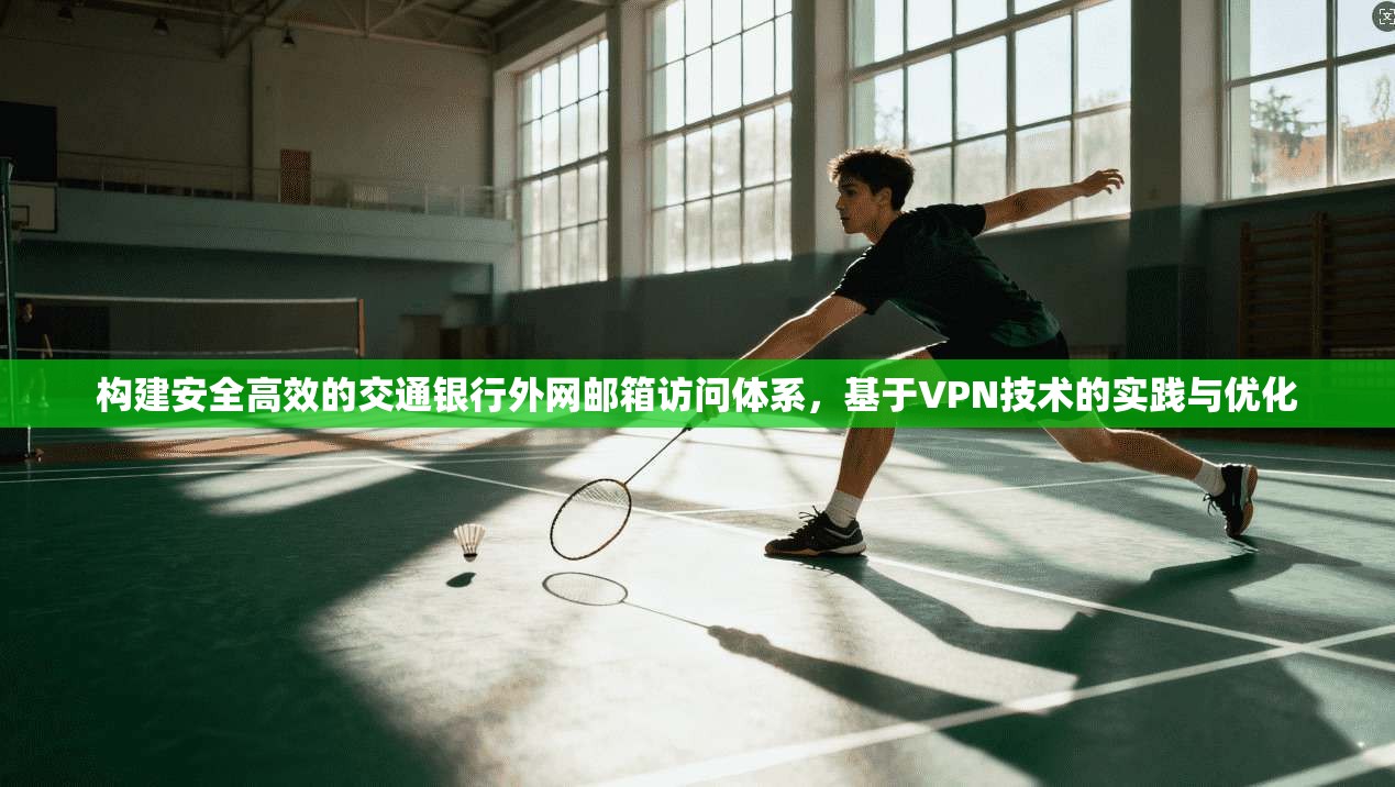 构建安全高效的交通银行外网邮箱访问体系,基于VPN技术的实践与优化 构建安全高效的交通银行外网邮箱访问体系,基于VPN技术的实践与优化