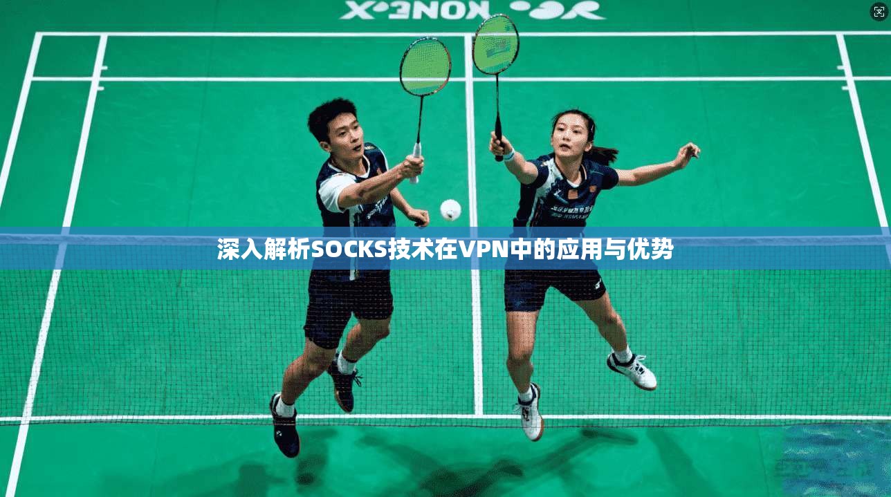 深入解析SOCKS技术在VPN中的应用与优势
