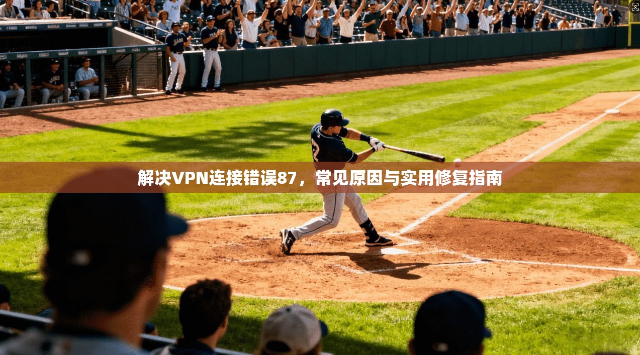 解决VPN连接错误87，常见原因与实用修复指南