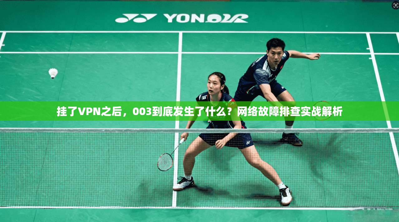 挂了VPN之后，003到底发生了什么？网络故障排查实战解析