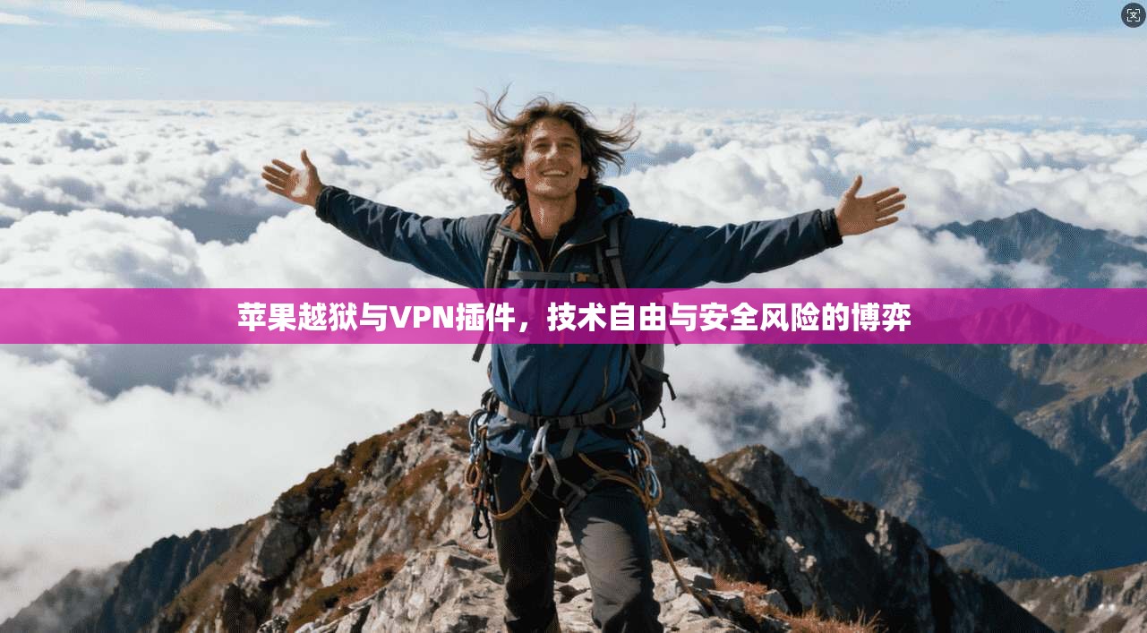 苹果越狱与VPN插件，技术自由与安全风险的博弈