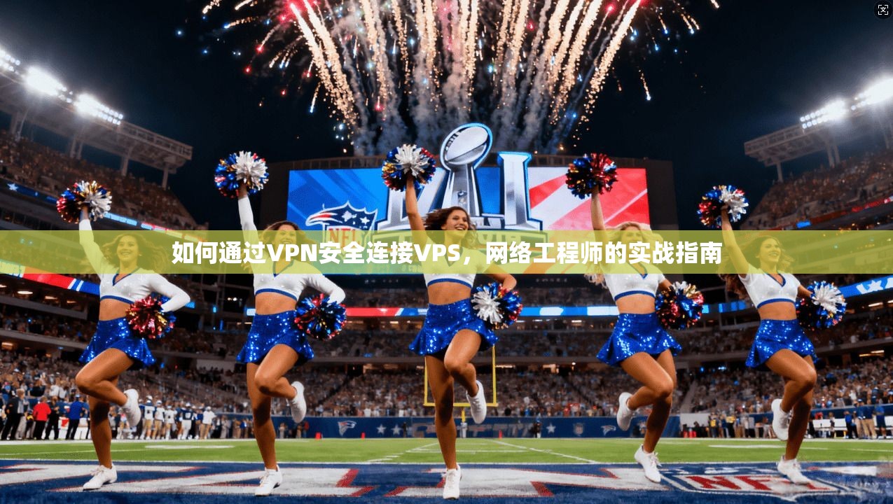 如何通过VPN安全连接VPS，网络工程师的实战指南