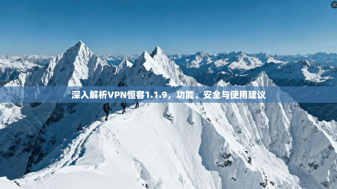 深入解析VPN恒客1.1.9，功能、安全与使用建议