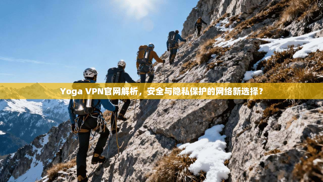 Yoga VPN官网解析，安全与隐私保护的网络新选择？