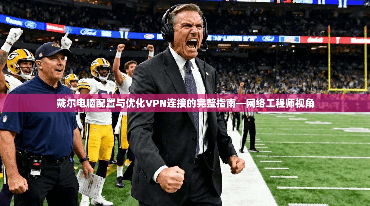 戴尔电脑配置与优化VPN连接的完整指南—网络工程师视角