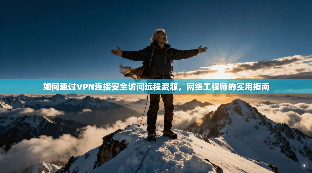 如何通过VPN连接安全访问远程资源，网络工程师的实用指南
