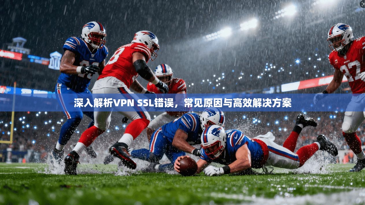 深入解析VPN SSL错误，常见原因与高效解决方案