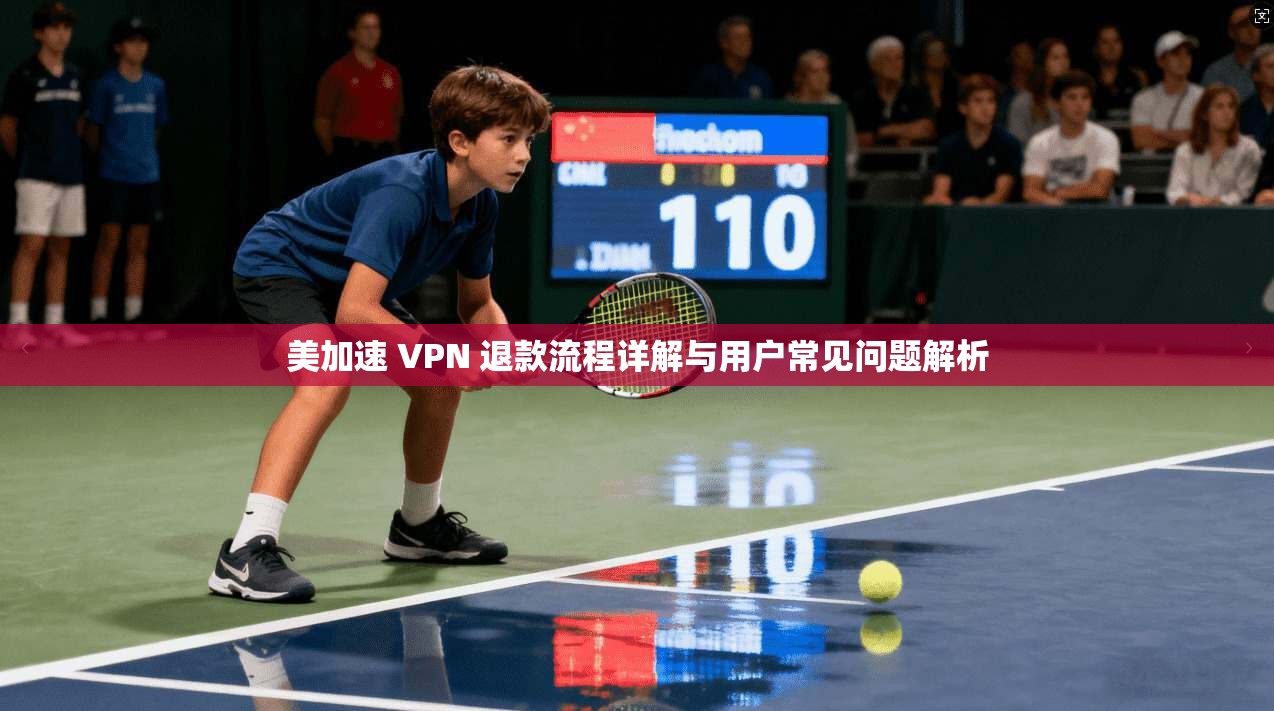 美加速 VPN 退款流程详解与用户常见问题解析