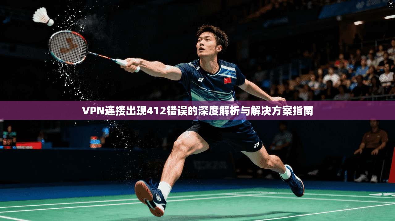 VPN连接出现412错误的深度解析与解决方案指南