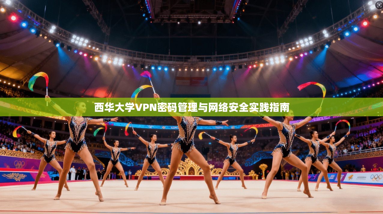 西华大学VPN密码管理与网络安全实践指南
