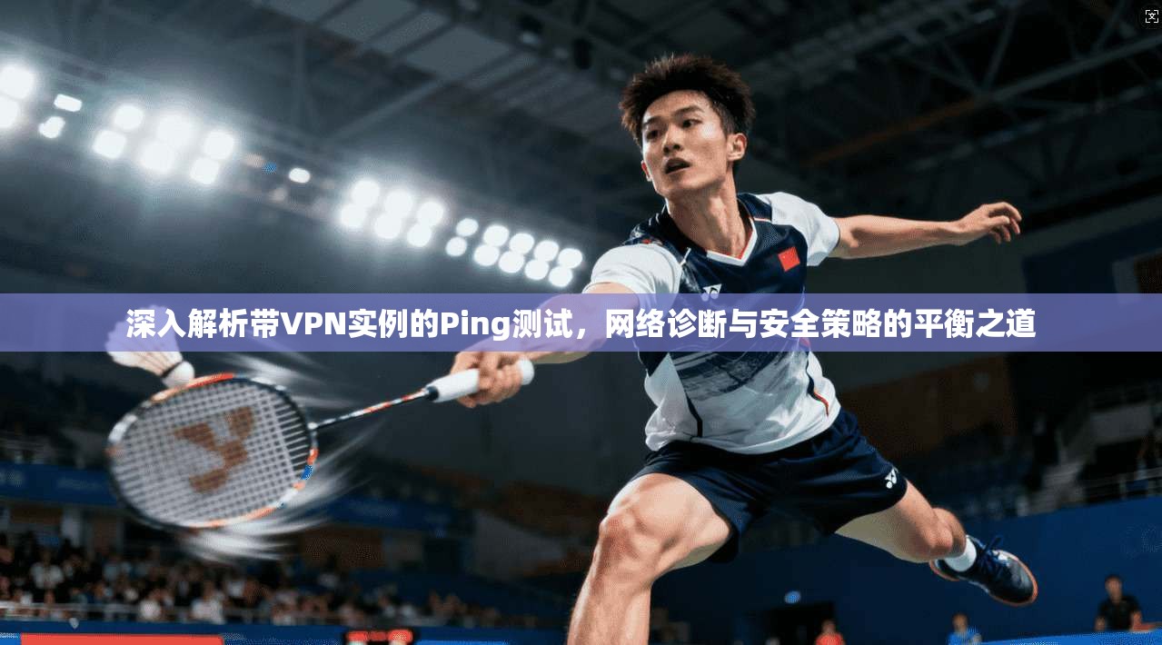 深入解析带VPN实例的Ping测试，网络诊断与安全策略的平衡之道