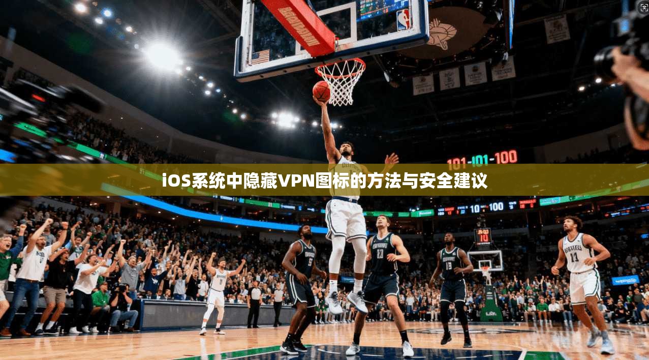 iOS系统中隐藏VPN图标的方法与安全建议