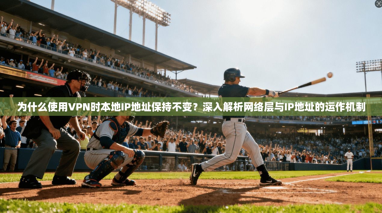 为什么使用VPN时本地IP地址保持不变？深入解析网络层与IP地址的运作机制