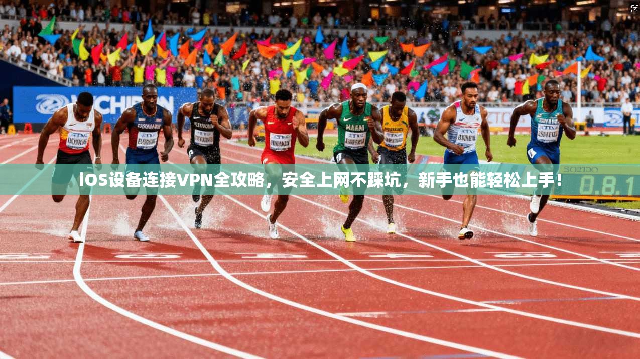 iOS设备连接VPN全攻略，安全上网不踩坑，新手也能轻松上手！