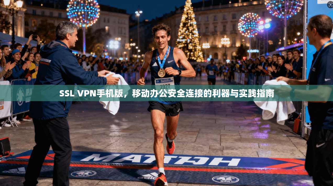 SSL VPN手机版，移动办公安全连接的利器与实践指南
