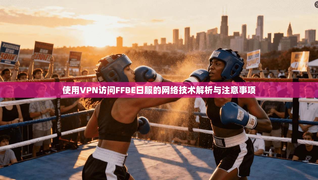 使用VPN访问FFBE日服的网络技术解析与注意事项