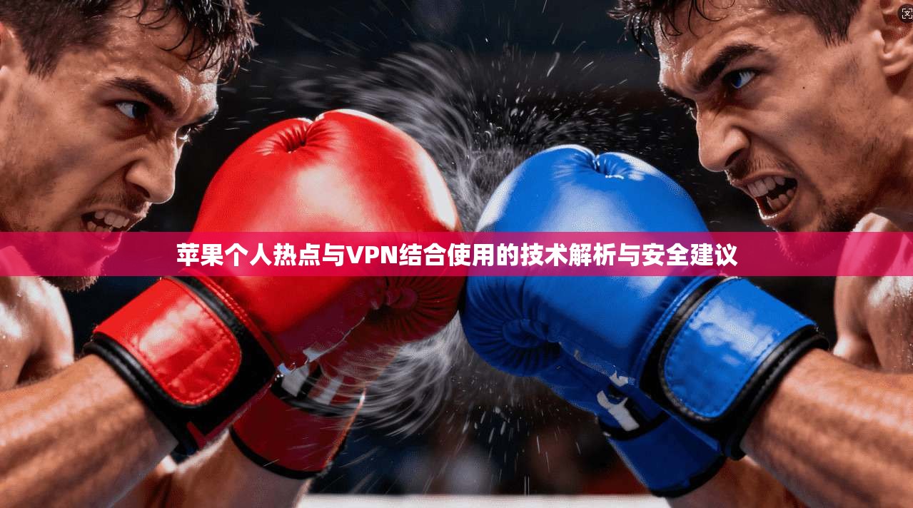 苹果个人热点与VPN结合使用的技术解析与安全建议