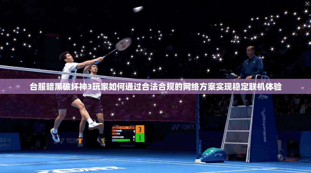 台服暗黑破坏神3玩家如何通过合法合规的网络方案实现稳定联机体验
